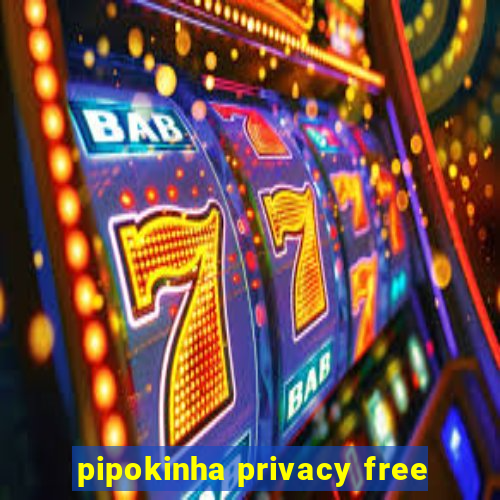 pipokinha privacy free